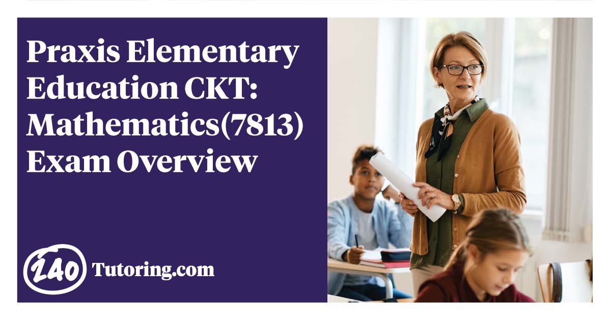 Praxis (7813) Elementary Education CKT: Math Exam Overview